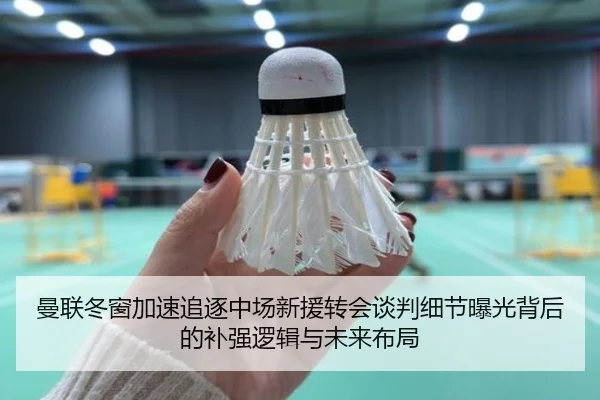 曼联冬窗加速追逐中场新援转会谈判细节曝光背后的补强逻辑与未来布局