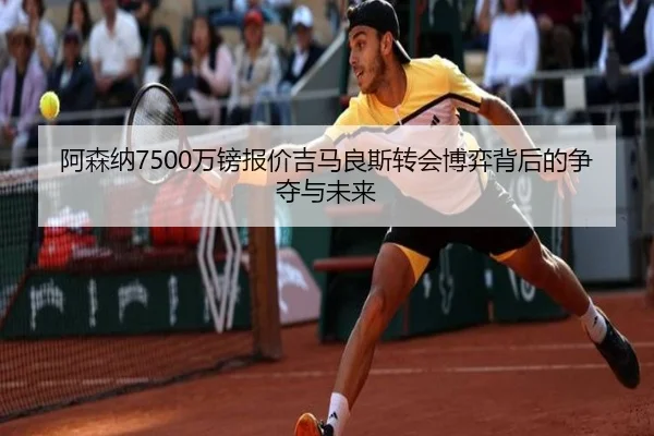 阿森纳7500万镑报价吉马良斯转会博弈背后的争夺与未来