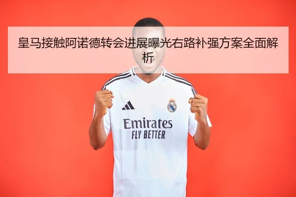 皇马接触阿诺德转会进展曝光右路补强方案全面解析